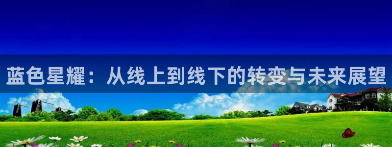 彩客网登录：蓝色星耀：从线上到线下的转变与未来展望