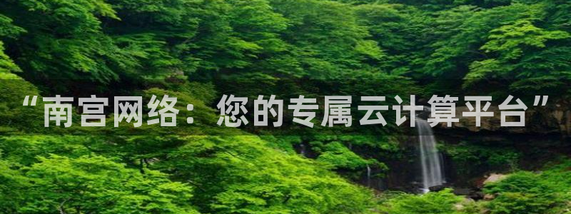 彩客网体育合法嘛：“南宫网络：您的专属云计算平台”