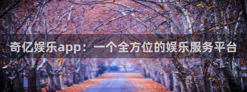 彩客网平台主管：奇亿娱乐app：一个全方位的娱乐服务平台