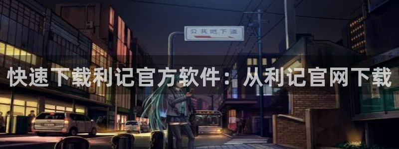 彩客网体育注册登录入口：快速下载利记官方软件：从利记官网下载