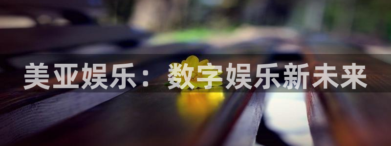 彩客网登录界面入口：美亚娱乐：数字娱乐新未来