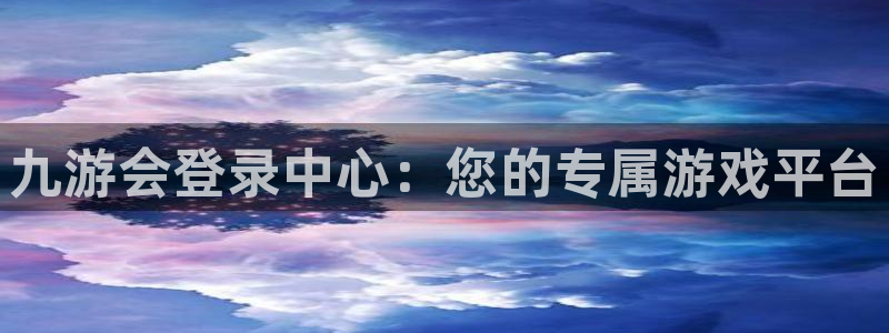 彩客网平台在线开户：九游会登录中心：您的专属游戏平台