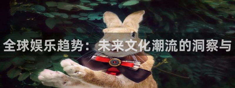 彩客网2官网：全球娱乐趋势：未来文化潮流的洞察与