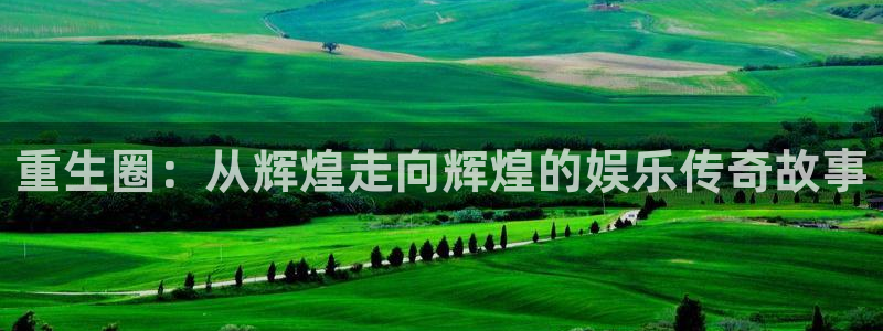 彩客网平台主管：重生圈：从辉煌走向辉煌的娱乐传奇故事