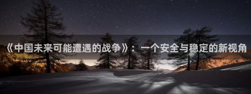 彩客网2平台：《中国未来可能遭遇的战争》：一个安全与稳定的新视角