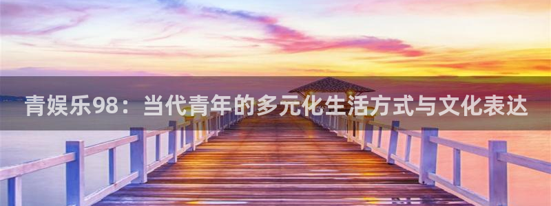 彩客网集团总部：青娱乐98：当代青年的多元化生活方式与文化表达