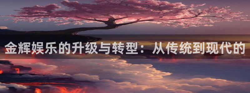彩客网4官网：金辉娱乐的升级与转型：从传统到现代的