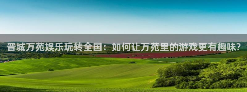 彩客网招商：晋城万苑娱乐玩转全国：如何让万苑里的游戏更有趣味?