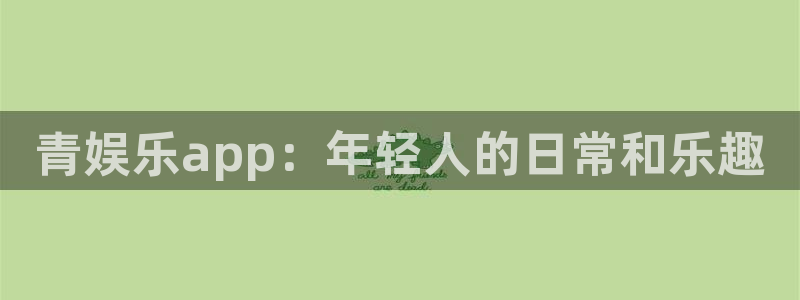 彩客网凯捷开号链接：青娱乐app：年轻人的日常和乐趣